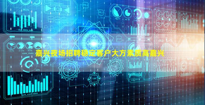 嘉兴夜场招聘稳定客户大方素质高嘉兴