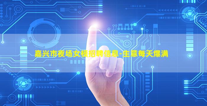 嘉兴市夜场女模招聘信息-生意每天爆满