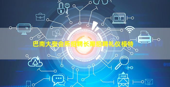 巴南大型会所招聘长期招聘礼仪模特